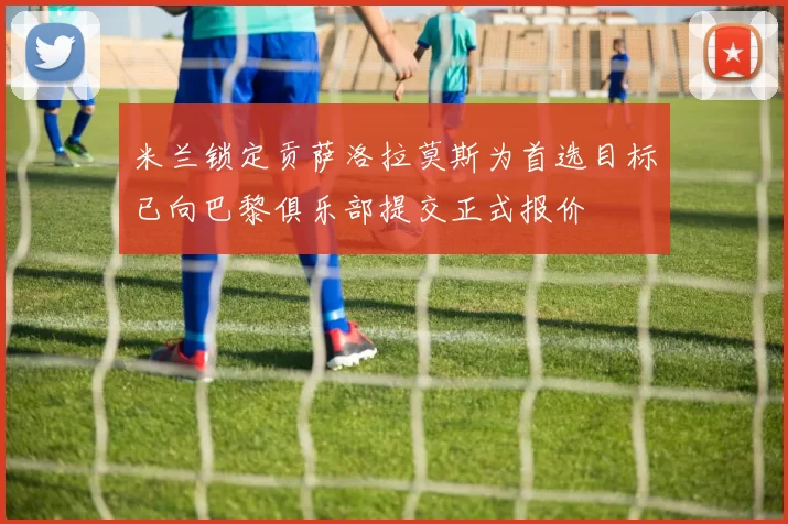 米兰锁定贡萨洛拉莫斯为首选目标已向巴黎俱乐部提交正式报价